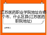 江苏医药职业学院地址在哪个市，什么区县(江苏医药职院地址)
