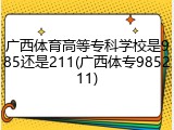 广西体育高等专科学校是985还是211(广西体专985211)