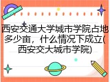 西安交通大学城市学院占地多少亩，什么情况下成立(西安交大城市学院)