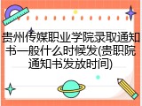 贵州传媒职业学院录取通知书一般什么时候发(贵职院通知书发放时间)