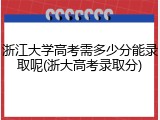 浙江大学高考需多少分能录取呢(浙大高考录取分)