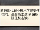新疆现代职业技术学院要住校吗，是否能走读(新疆职院住校走读)