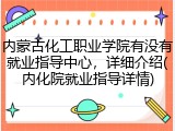 内蒙古化工职业学院有没有就业指导中心，详细介绍(内化院就业指导详情)