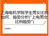 上海电机学院学生男女比例如何，趋势分析("上电男女比例趋势")