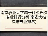 南京农业大学属于什么档次，专业排行分析(南农大档次与专业排名)