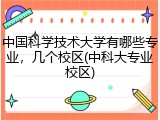 中国科学技术大学有哪些专业，几个校区(中科大专业校区)