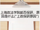 上海政法学院能否保研，原因是什么("上政保研原因")