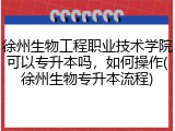 徐州生物工程职业技术学院可以专升本吗，如何操作(徐州生物专升本流程)