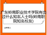 广东岭南职业技术学院有出过什么知名人士吗(岭南职院知名校友)