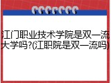 江门职业技术学院是双一流大学吗?(江职院是双一流吗)