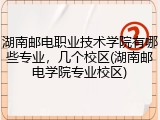 湖南邮电职业技术学院有哪些专业，几个校区(湖南邮电学院专业校区)