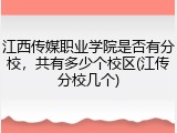 江西传媒职业学院是否有分校，共有多少个校区(江传分校几个)
