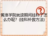 黄淮学院就读期间挂科了怎么办呢？(挂科补救方法)