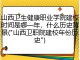 山西卫生健康职业学院建校时间是哪一年，什么历史背景("山西卫职院建校年份历史")