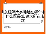山东建筑大学地址在哪个市，什么区县(山建大所在市县)