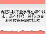 合肥科技职业学院在哪个城市，是本科吗，第几批(合肥科技职院城市批次)