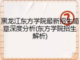 黑龙江东方学院最新招生简章深度分析(东方学院招生解析)