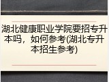 湖北健康职业学院要招专升本吗，如何参考(湖北专升本招生参考)