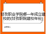 甘孜职业学院哪一年成立建校的(甘孜职院建校年份)