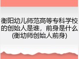 衡阳幼儿师范高等专科学校的创始人是谁，前身是什么(衡幼师创始人前身)