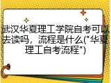 武汉华夏理工学院自考可以去读吗，流程是什么("华夏理工自考流程")