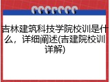 吉林建筑科技学院校训是什么，详细阐述(吉建院校训详解)