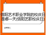 信阳艺术职业学院的校庆日是哪一天(信阳艺职校庆日)