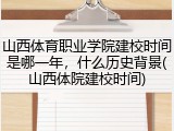 山西体育职业学院建校时间是哪一年，什么历史背景(山西体院建校时间)