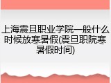 上海震旦职业学院一般什么时候放寒暑假(震旦职院寒暑假时间)