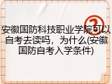 安徽国防科技职业学院可以自考去读吗，为什么(安徽国防自考入学条件)