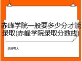 赤峰学院一般要多少分才能录取(赤峰学院录取分数线)