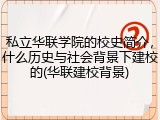 私立华联学院的校史简介，什么历史与社会背景下建校的(华联建校背景)