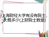 上海财经大学有没有院士，大概多少(上财院士数量)