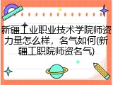 新疆工业职业技术学院师资力量怎么样，名气如何(新疆工职院师资名气)
