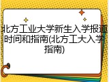 北方工业大学新生入学报道时间和指南(北方工大入学指南)