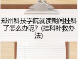 郑州科技学院就读期间挂科了怎么办呢？(挂科补救办法)