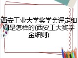 西安工业大学奖学金评定细则是怎样的(西安工大奖学金细则)