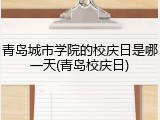 青岛城市学院的校庆日是哪一天(青岛校庆日)