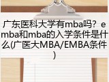 广东医科大学有mba吗？emba和mba的入学条件是什么(广医大MBA/EMBA条件)