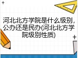 河北北方学院是什么级别，公办还是民办(河北北方学院级别性质)