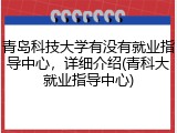 青岛科技大学有没有就业指导中心，详细介绍(青科大就业指导中心)