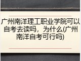 广州南洋理工职业学院可以自考去读吗，为什么(广州南洋自考可行吗)