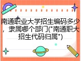 南通职业大学招生编码多少，隶属哪个部门("南通职大招生代码归属")