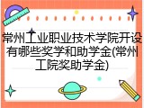 常州工业职业技术学院开设有哪些奖学和助学金(常州工院奖助学金)
