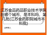 江苏食品药品职业技术学院在哪个城市，是本科吗，第几批(江苏食药职院城市本科批)