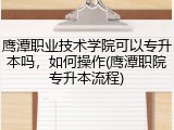 鹰潭职业技术学院可以专升本吗，如何操作(鹰潭职院专升本流程)