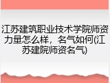 江苏建筑职业技术学院师资力量怎么样，名气如何(江苏建院师资名气)