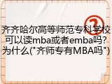 齐齐哈尔高等师范专科学校可以读mba或者emba吗？为什么("齐师专有MBA吗")