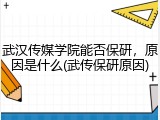 武汉传媒学院能否保研，原因是什么(武传保研原因)