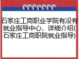 石家庄工商职业学院有没有就业指导中心，详细介绍(石家庄工商职院就业指导)
